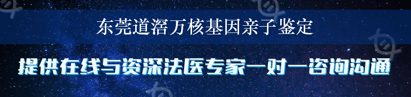 东莞道滘万核基因亲子鉴定